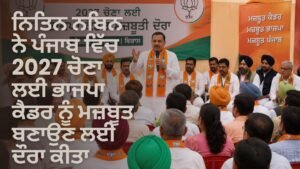 ਨਿਤਿਨ ਨਬਿਨ ਪੰਜਾਬ ਭਾਜਪਾ ਕੈਡਰ ਮਜ਼ਬੂਤੀ ਦੌਰਾ 2027 ਚੋਣਾਂ