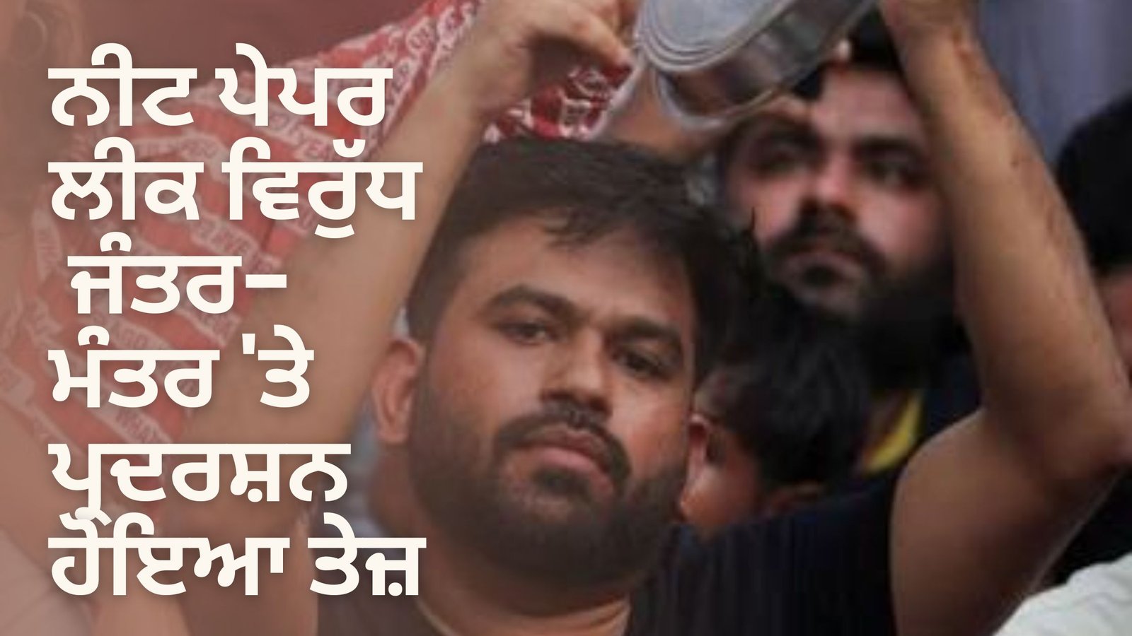 ਨੀਟ ਪੇਪਰ ਲੀਕ ਵਿਰੁੱਧ ਜੰਤਰ-ਮੰਤਰ ‘ਤੇ ਪ੍ਰਦਰਸ਼ਨ ਹੋਇਆ ਤੇਜ਼