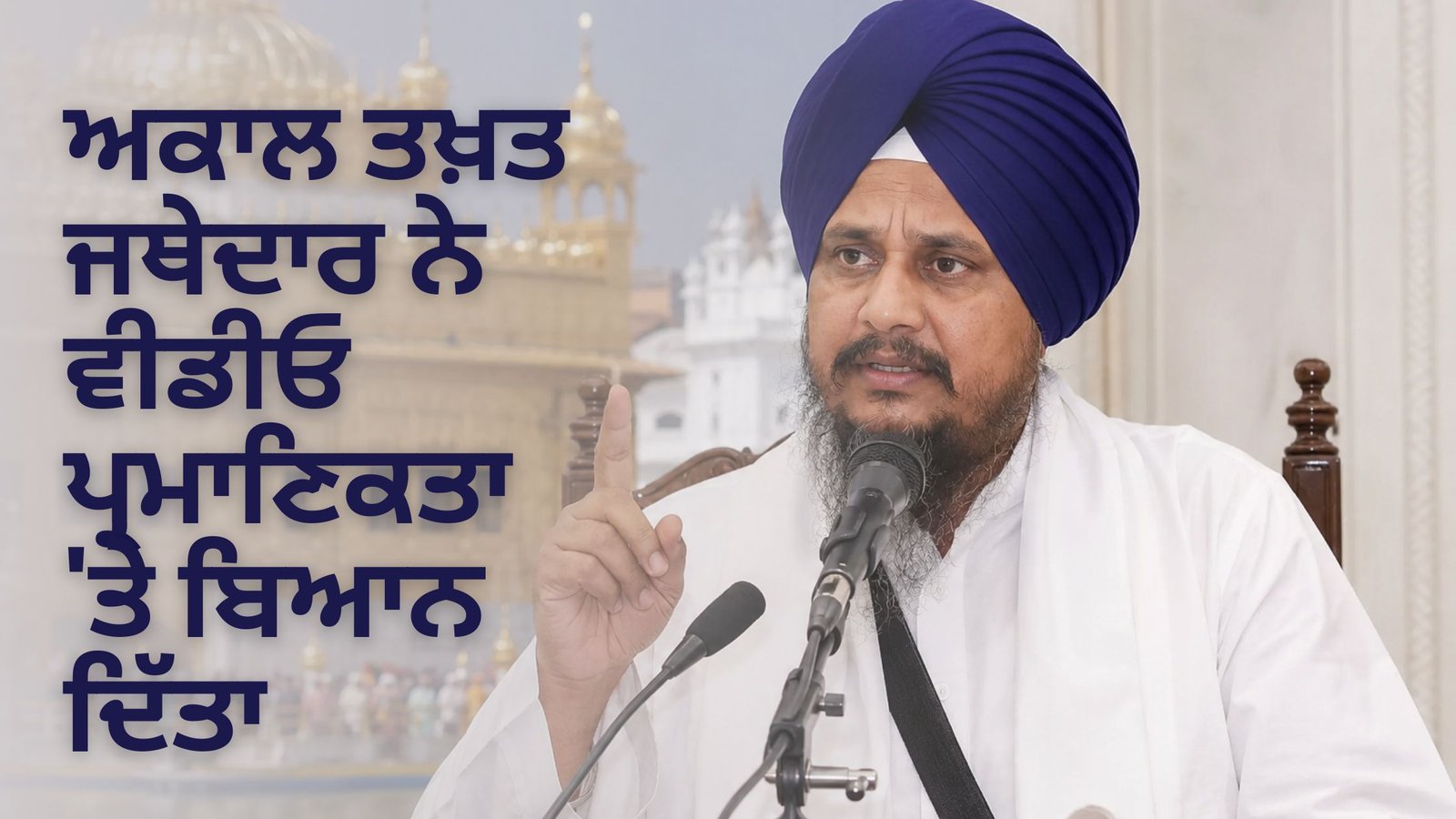 ਅਕਾਲ ਤਖ਼ਤ ਜਥੇਦਾਰ ਨੇ ਵੀਡੀਓ ਪ੍ਰਮਾਣਿਕਤਾ ‘ਤੇ ਬਿਆਨ ਦਿੱਤਾ