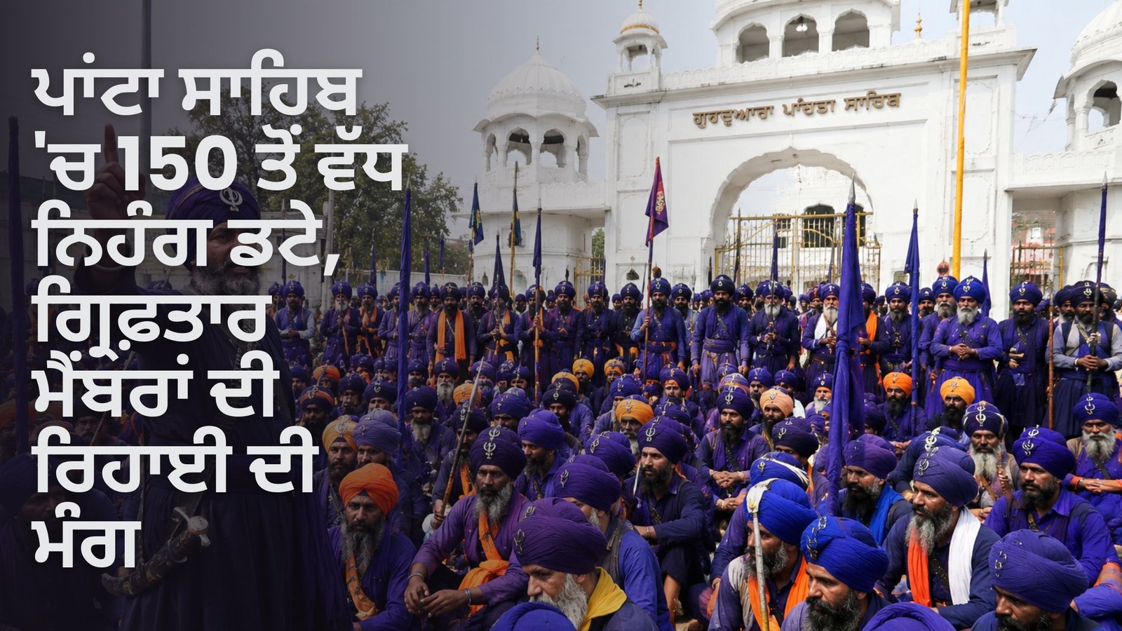 ਪਾਂਟਾ ਸਾਹਿਬ ‘ਚ 150 ਤੋਂ ਵੱਧ ਨਿਹੰਗ ਡਟੇ, ਗ੍ਰਿਫ਼ਤਾਰ ਮੈਂਬਰਾਂ ਦੀ ਰਿਹਾਈ ਦੀ ਮੰਗ
