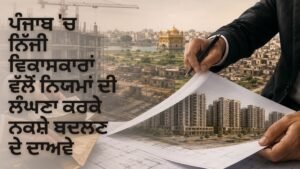 ਪੰਜਾਬ ਵਿੱਚ ਨਿੱਜੀ ਵਿਕਾਸਕਾਰਾਂ ਵੱਲੋਂ ਨਕਸ਼ਿਆਂ ਵਿੱਚ ਨਿਯਮਾਂ ਦੀ ਉਲੰਘਣਾ