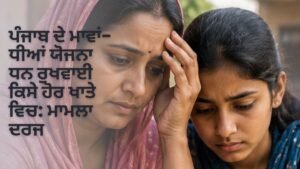 ਪੰਜਾਬ ਦੇ ਮਾਵਾਂ-ਧੀਆਂ ਯੋਜਨਾ ਧਨ ਰੁਖਵਾਈ ਕਿਸੇ ਹੋਰ ਖਾਤੇ ਵਿਚ