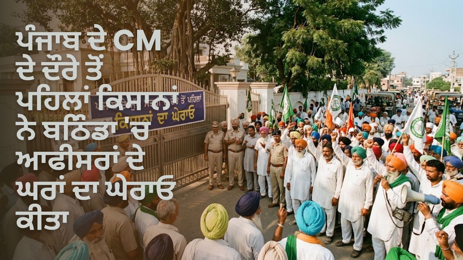 ਪੰਜਾਬ ਦੇ CM ਦੇ ਦੌਰੇ ਤੋਂ ਪਹਿਲਾਂ ਕਿਸਾਨਾਂ ਨੇ ਬਠਿੰਡਾ ‘ਚ ਆਫੀਸਰਾਂ ਦੇ ਘਰਾਂ ਦਾ ਘੇਰਾਓ ਕੀਤਾ